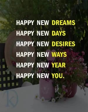 Happy New Dreams. Happy New Days. Happy New Desires. Happy New Ways. Happy New Year. Happy New You..