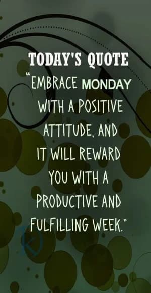 Today's Quote: Embrace Monday with a positive attitude, and it will reward you with a productive and fulfilling week.