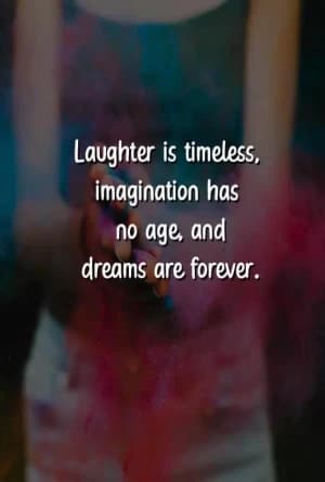 Laughter is timeless, imagination has no age, and dreams are forever.