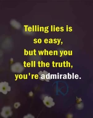 Telling lies is so easy. But when you tell the truth, you're admirable.