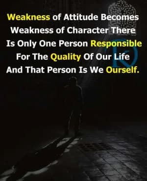 Weakness of attitude becomes weakness of character. There is only one person responsible for the quality of our life, and that person is we ourselves.