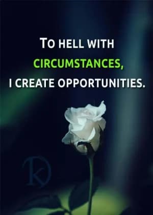 TO HELL WITH CIRCUMSTANCES, I CREATE OPPORTUNITIES.