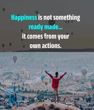 Happiness is not something ready-made... it comes from your own actions.