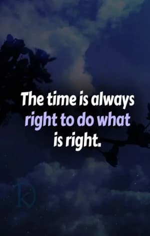 The time is always right to do what is right.