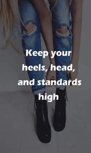 Keep your heels, head, and standards high.
