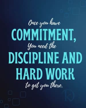 Buce you have COMMITMENT, You need the DISCIPLINE AND HARD WORK to get you there.