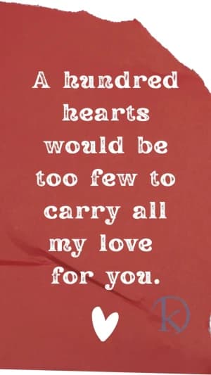 A hundred hearts would be too few to carry all my love for you.