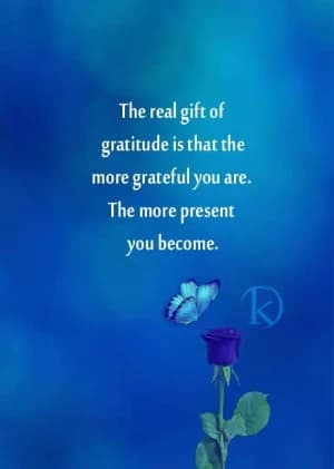 The real gift of gratitude is that the more grateful you are, the more present you become.