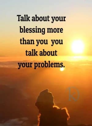 Talk about your blessings more than you talk about your problems.