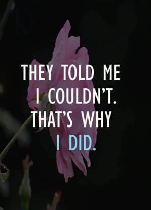 They told me I couldn't. That's why I did.