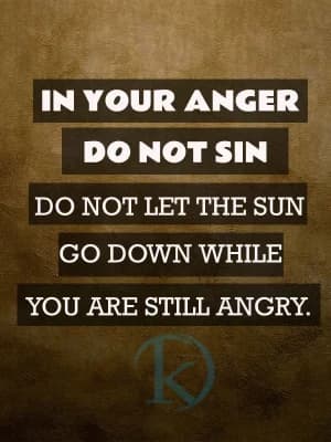 In your anger, do not sin. Do not let the sun go down while you are still angry.