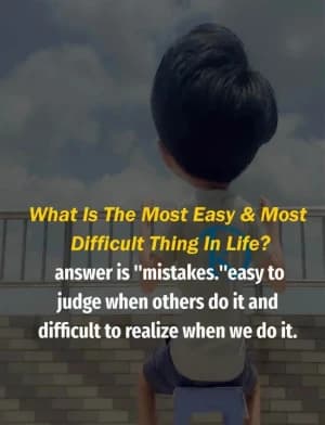 What is the most easy and most difficult thing in life?  Answer is "mistakes". Easy to judge when others do it, difficult to realize when we do it.