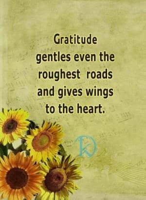 Gratitude, gentle even the roughest roads, and gives wings to the heart.