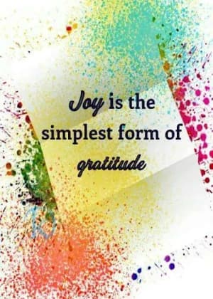 Joy is the simplest form of gratitude.