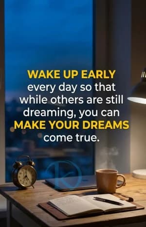 WAKE UP EARLY every day so that while others are still dreaming, you can MAKE YOUR DREAMS come true.