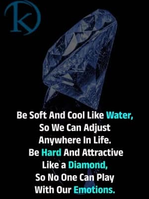 Be soft and cool like water, so we can adjust anywhere in life. Be hard and attractive like a diamond, so no one can play with our emotions.