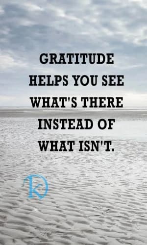 Gratitude helps you see what's there instead of what isn't.