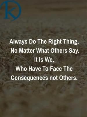 Always do the right thing, no matter what others say. It is we who have to face the consequences, not others.