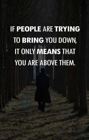 If people are trying to bring you down, it only means that you are above them.
