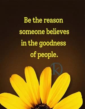 Be the reason someone believes in the goodness of people.