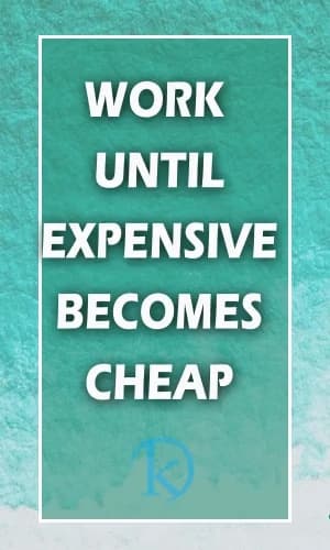 WORK UNTIL EXPENSIVE BECOMES CHEAP
