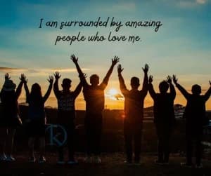 I am surrounded by amazing people who love me.