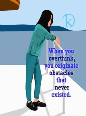 When you overthink, you originate obstacles that never existed.