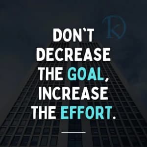 DON'T DECREASE THE GOAL; INCREASE THE EFFORT.