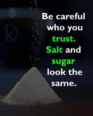 Be careful who you trust. Salt and sugar look the same.