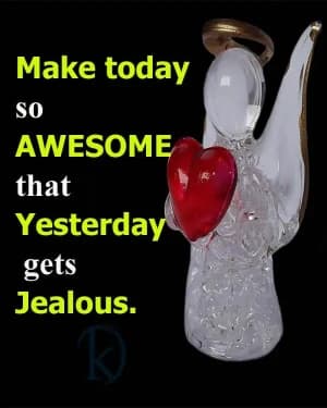 Make Today So Awesome That Yesterday Gets Jealous.