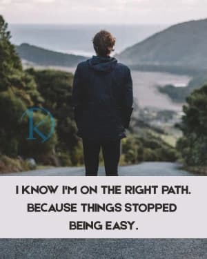 I know I'm on the right path because things stopped being easy.