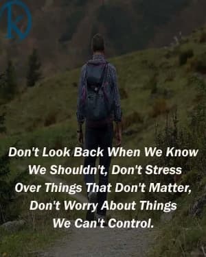 Don't look back when we know we shouldn't. Don't stress over things that don't matter. Don't worry about things we can't control.