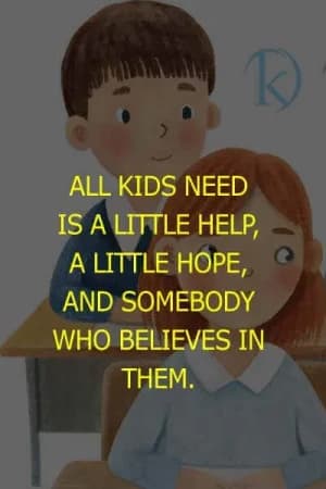 All kids need is a little help, a little hope, and somebody who believes in them.