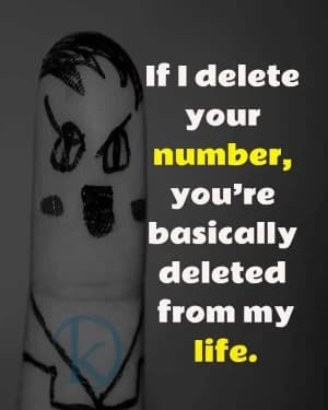 If you delete my number, you're basically deleted from my life.