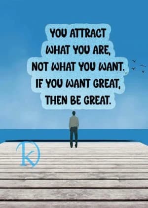 You attract what you are, not what you want. If you want great, then be great.