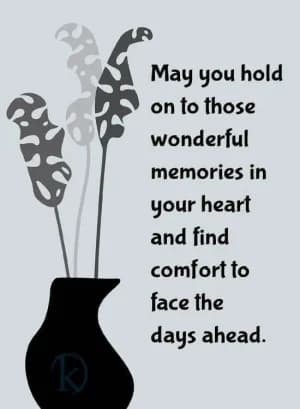 May you hold on to those wonderful memories in your heart and find comfort to face the days ahead.
