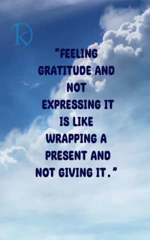 Feeling gratitude and not expressing it is like wrapping a present and not giving it.