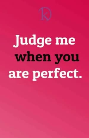 Judge me when you are perfect.