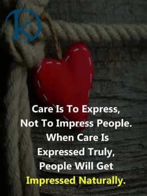 Care is to express, not to impress people. When care is expressed truly, people will get impressed naturally.