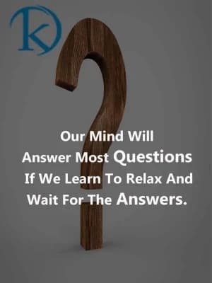 Our minds will answer most questions if we learn to relax and wait for the answers.