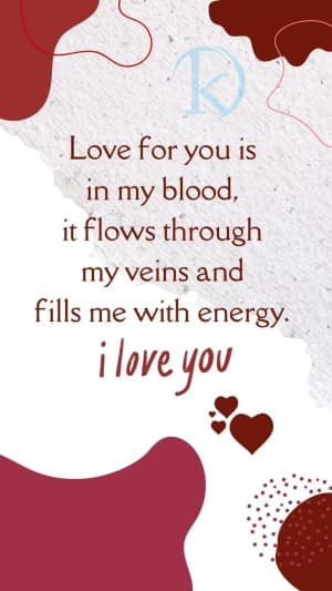 Love for you is in my blood, it flows through my veins, and fills me with energy. I love you.