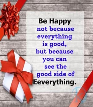 Be happy not because everything is good, but because you can see the good side of everything.