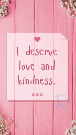 I deserve love and kindness.