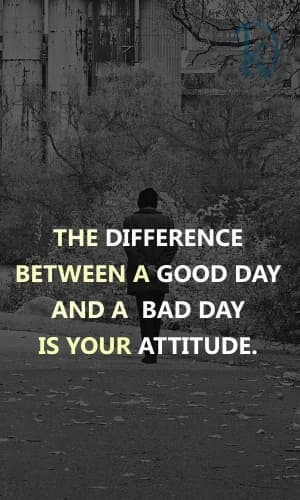 The difference between a good day and a bad day is your attitude.