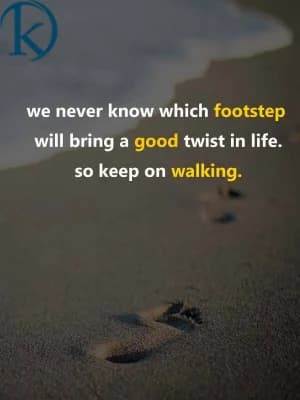We never know which footstep will bring a good twist in life. So keep on walking.