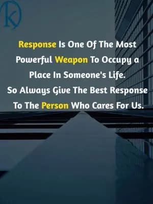 Response is one of the most powerful weapons to occupy a place in someone's life. So always give the best response to the person who cares for us.