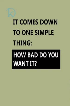 It comes down to one simple thing: How bad do you want it?