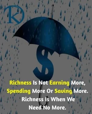 Richness is not earning more, spending more, or saving more. Richness is when we need no more.