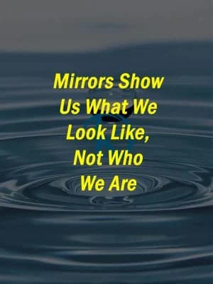 Mirrors show us what we look like, not who we are.