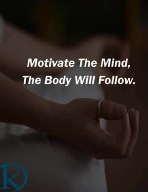 Motivate the mind, the body will follow.